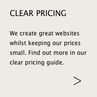 We create great websites whilst keeping our prices small. Find out more in our clear pricing guide.